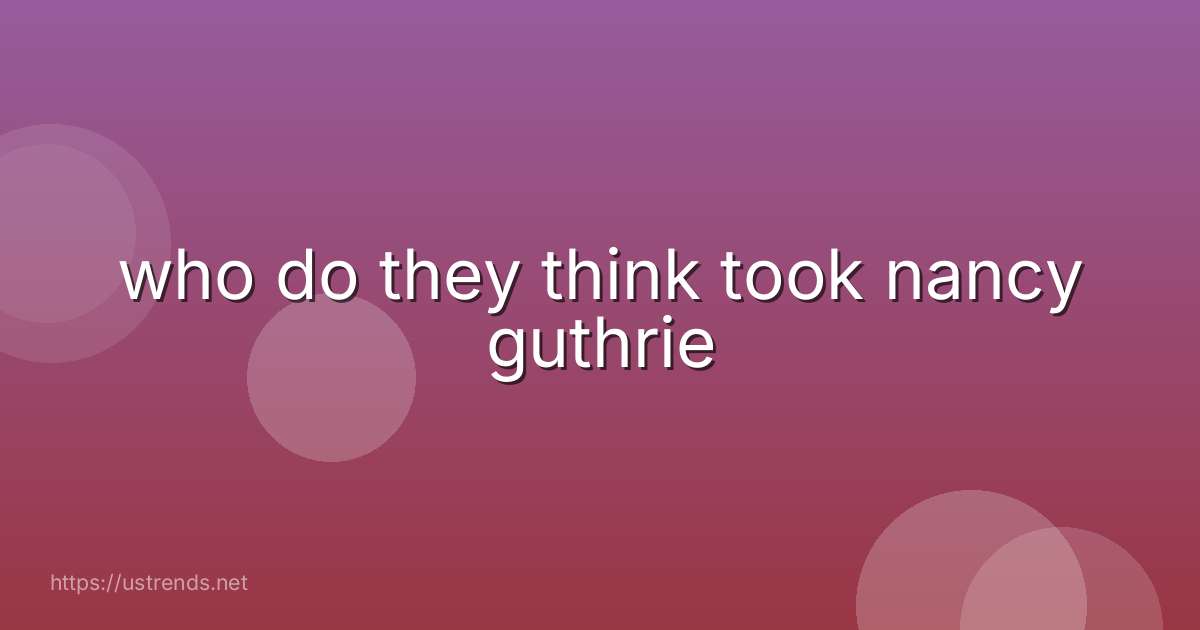 who do they think took nancy guthrie