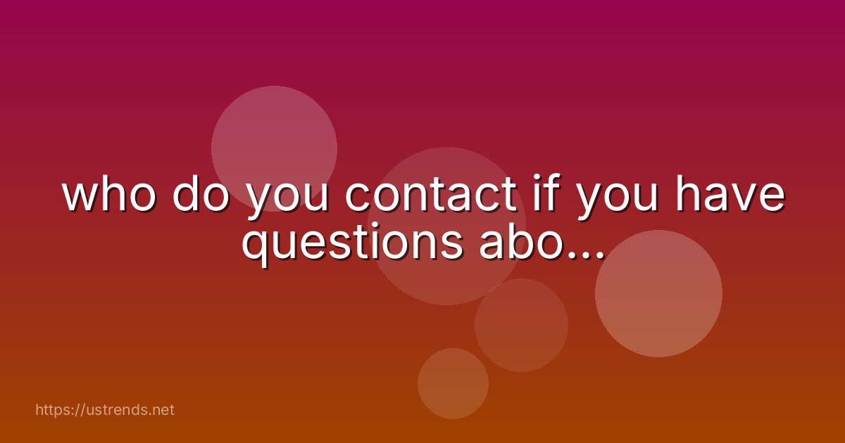 who do you contact if you have questions abo...