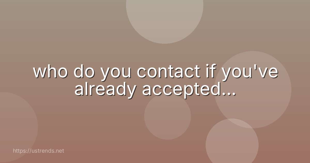 who do you contact if you've already accepted...