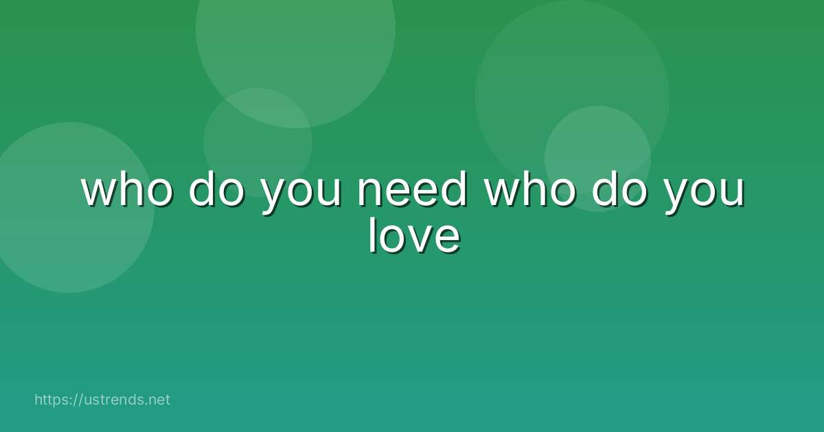 who do you need who do you love