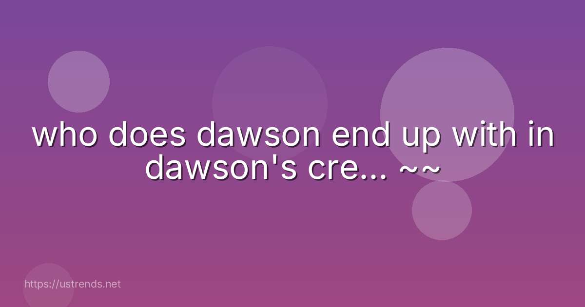 who does dawson end up with in dawson's cre... ~~
