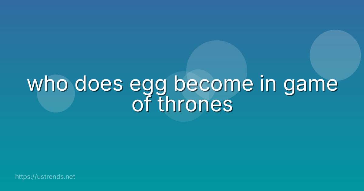 who does egg become in game of thrones