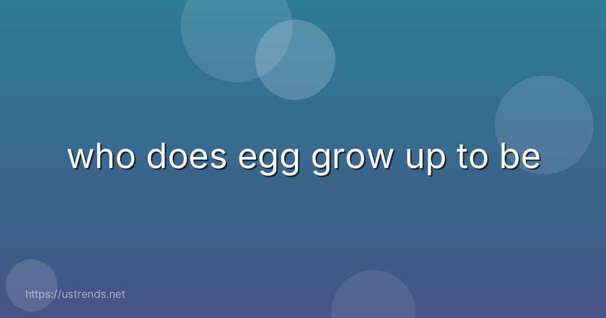who does egg grow up to be