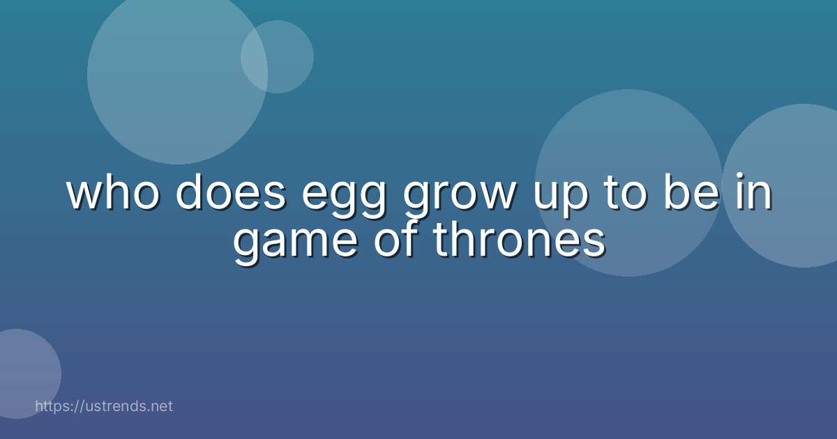 who does egg grow up to be in game of thrones