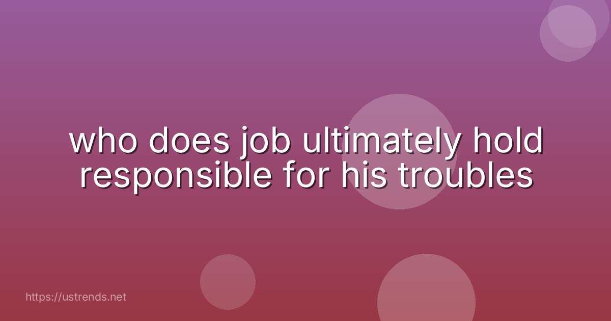 who does job ultimately hold responsible for his troubles