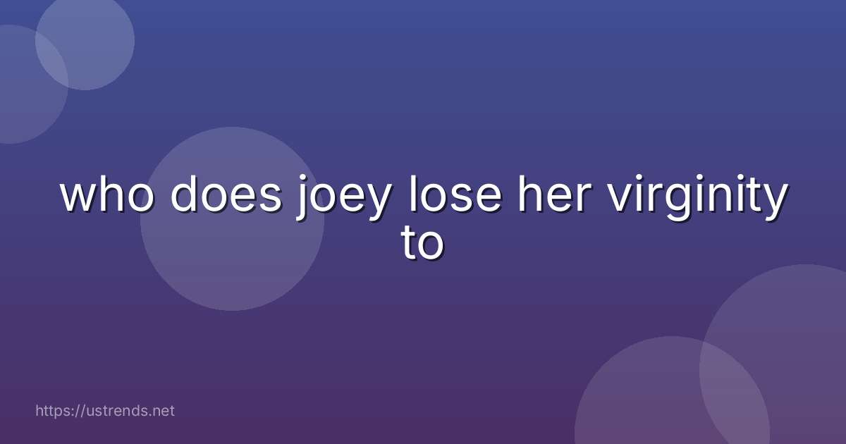 who does joey lose her virginity to