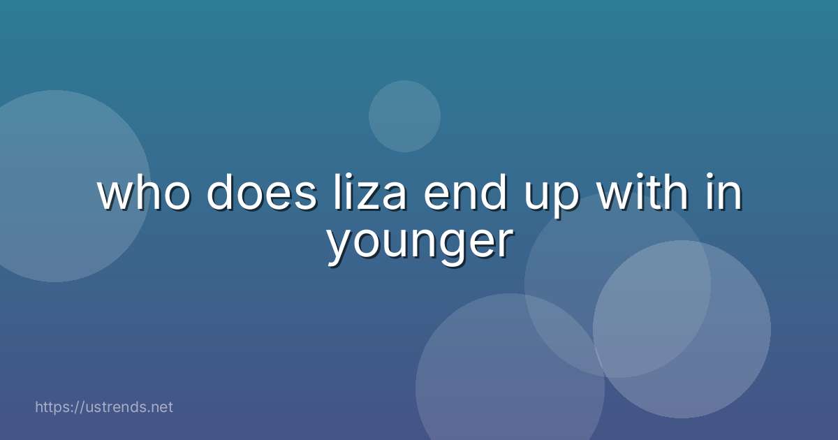 who does liza end up with in younger