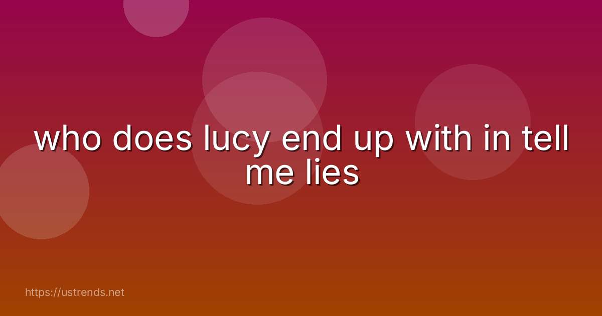 who does lucy end up with in tell me lies