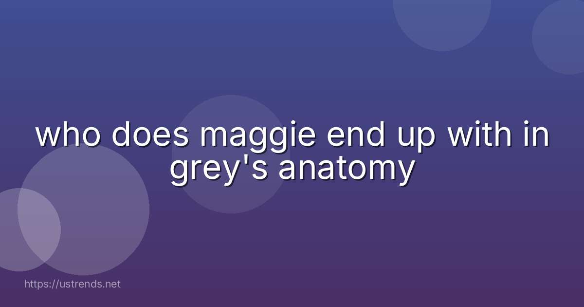 who does maggie end up with in grey's anatomy