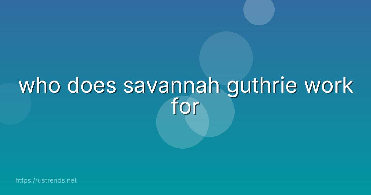 who does savannah guthrie work for