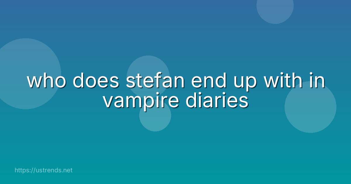 who does stefan end up with in vampire diaries
