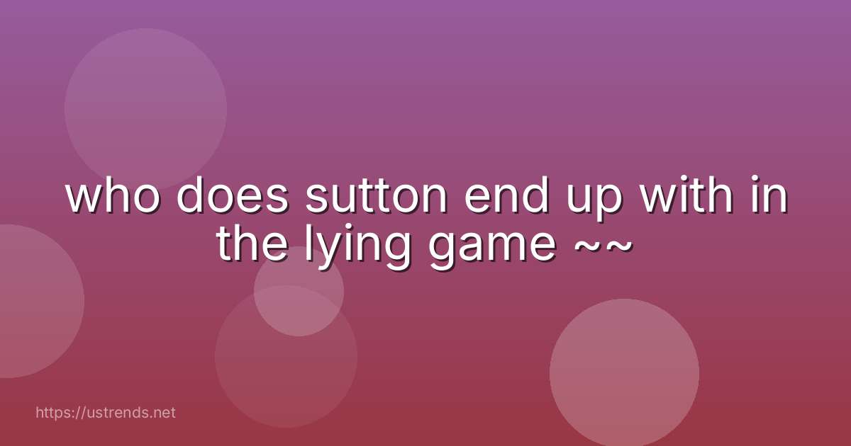 who does sutton end up with in the lying game ~~
