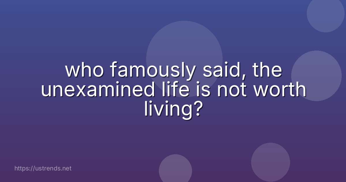 who famously said, the unexamined life is not worth living?