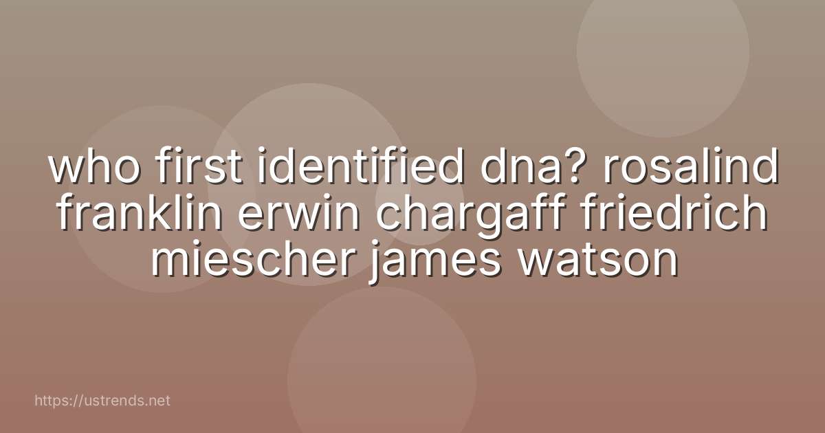 who first identified dna? rosalind franklin erwin chargaff friedrich miescher james watson