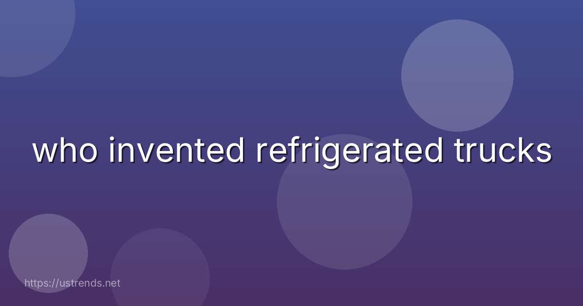 who invented refrigerated trucks