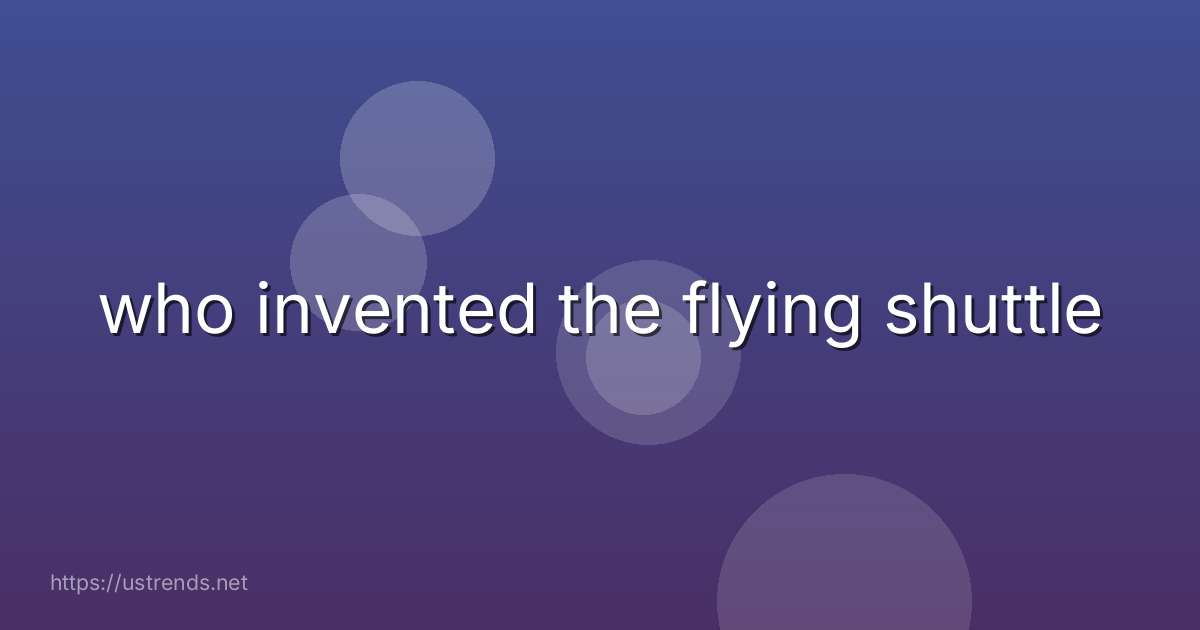 who invented the flying shuttle