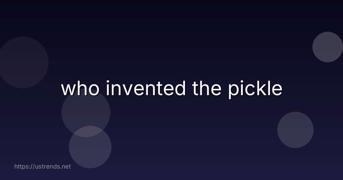 who invented the pickle