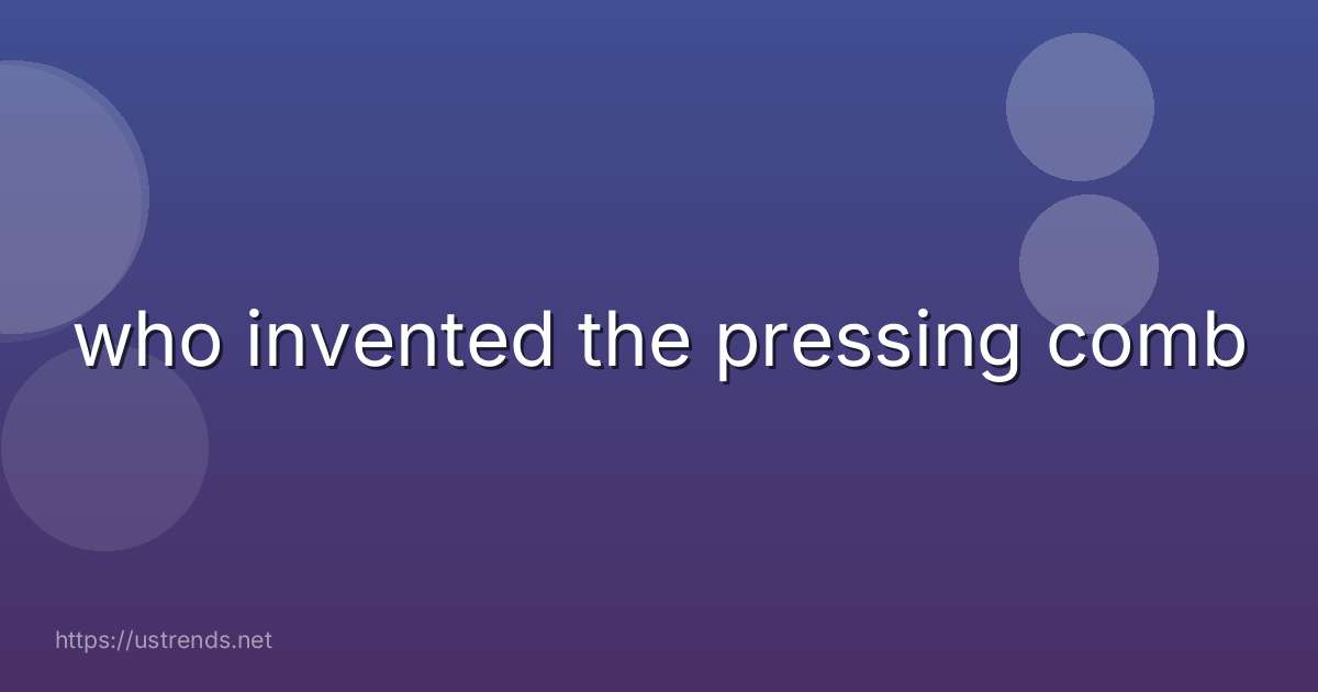 who invented the pressing comb