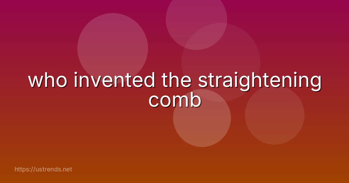 who invented the straightening comb