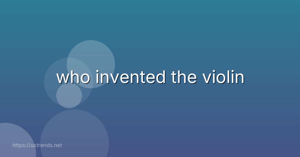 who invented the violin