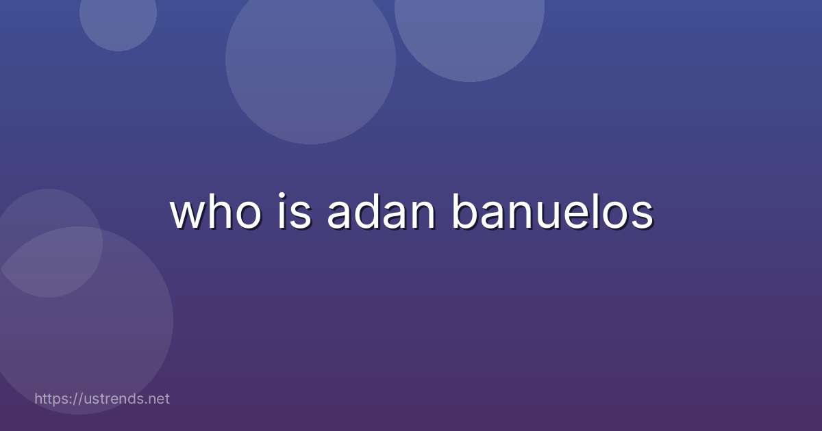 who is adan banuelos