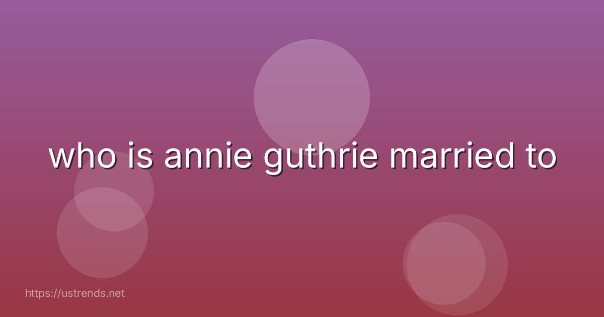 who is annie guthrie married to