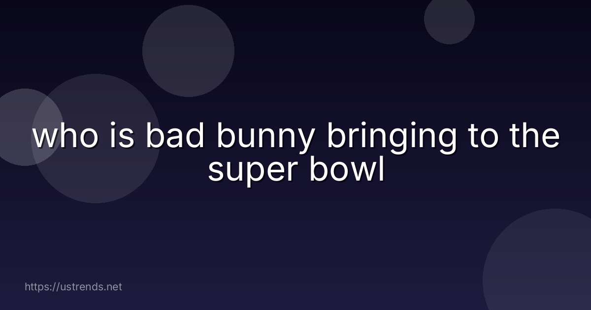 who is bad bunny bringing to the super bowl
