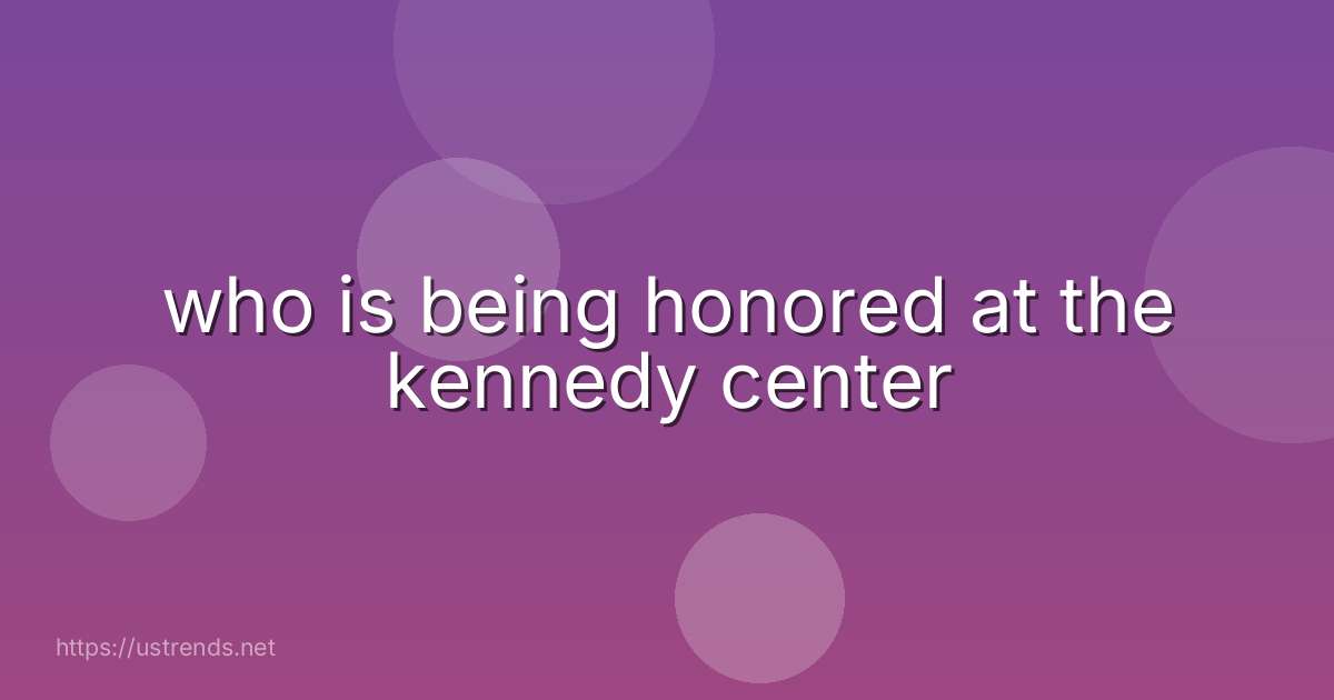 who is being honored at the kennedy center