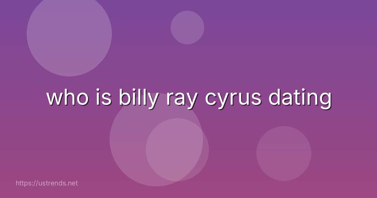 who is billy ray cyrus dating