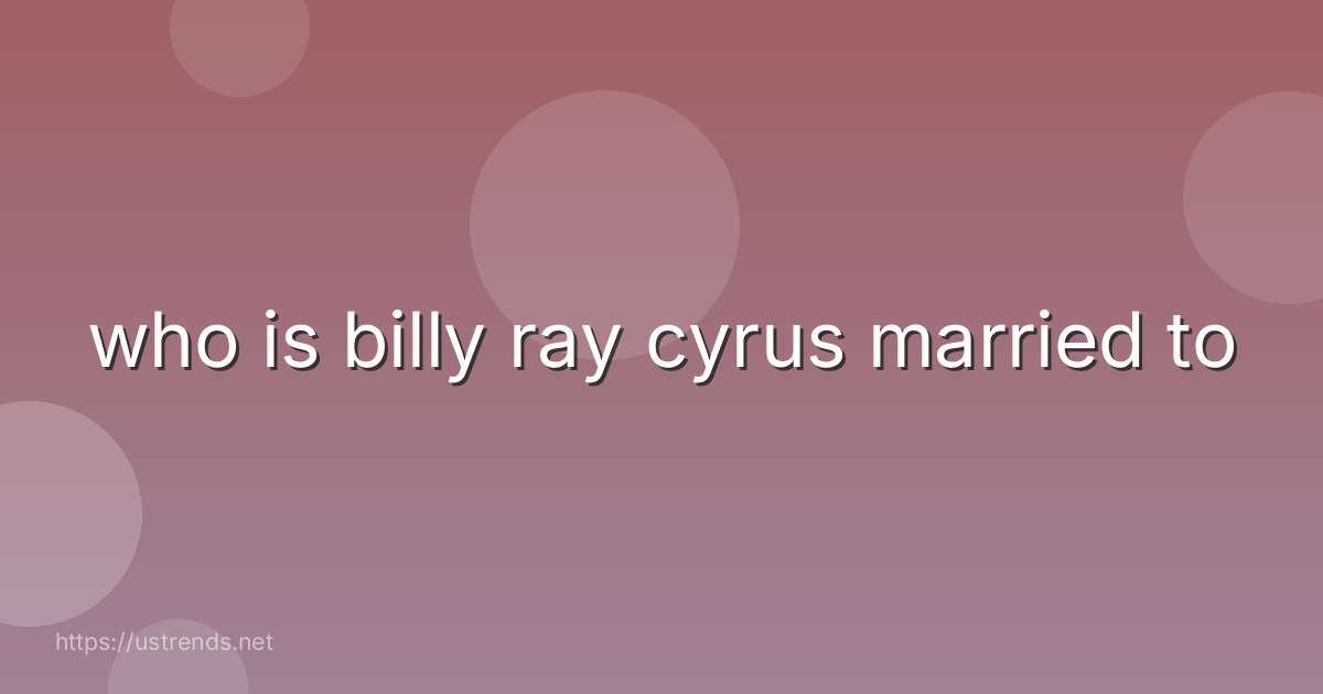 who is billy ray cyrus married to