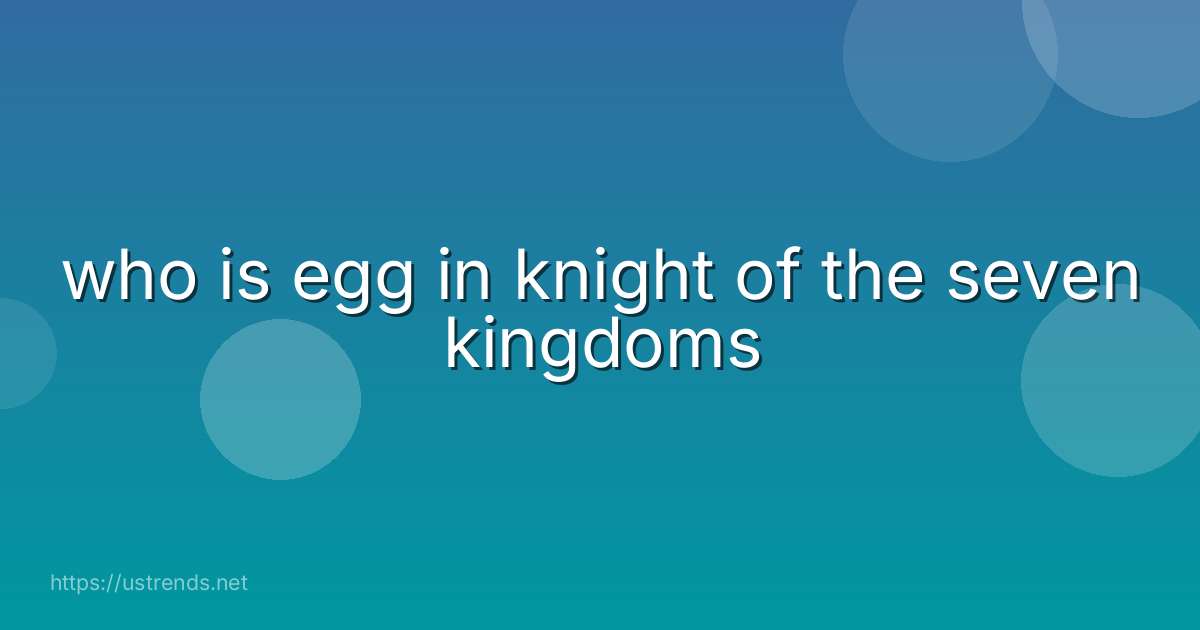 who is egg in knight of the seven kingdoms