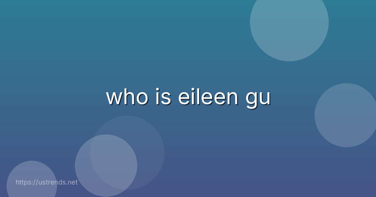 who is eileen gu