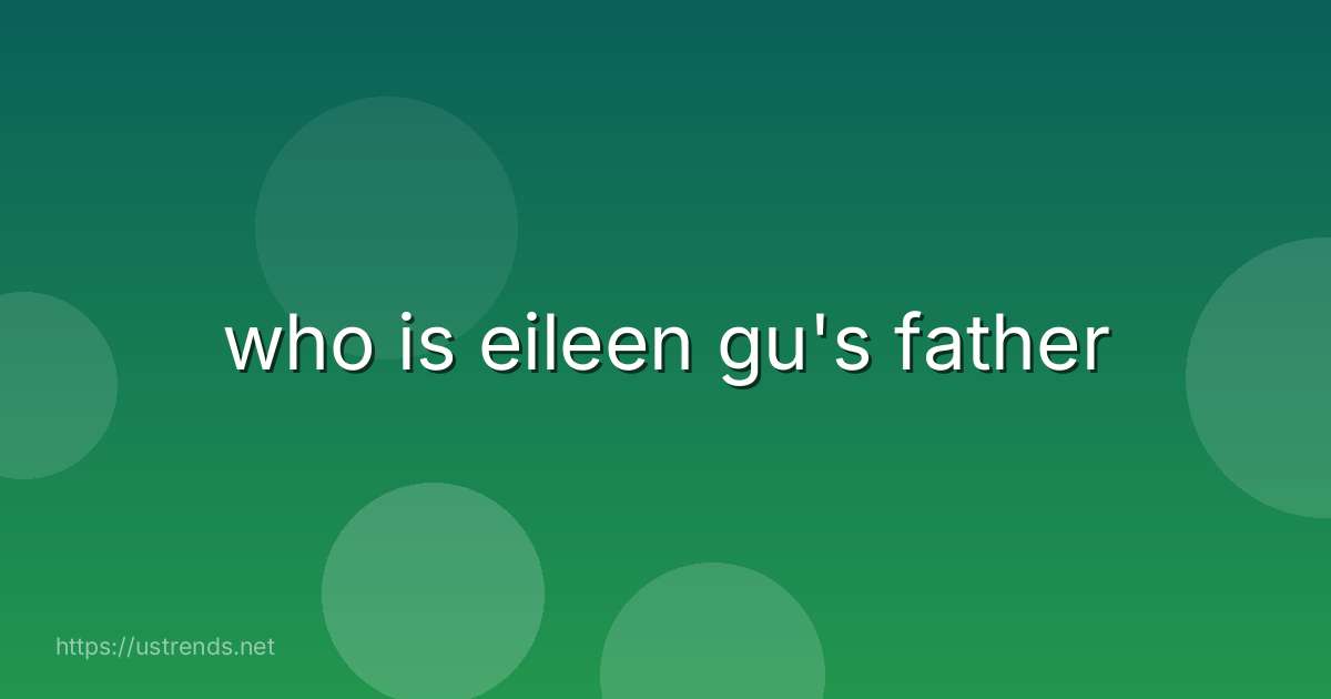 who is eileen gu's father