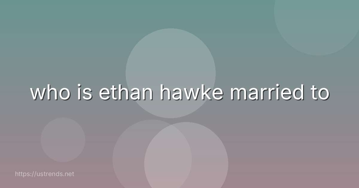 who is ethan hawke married to