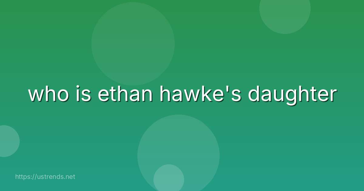 who is ethan hawke's daughter