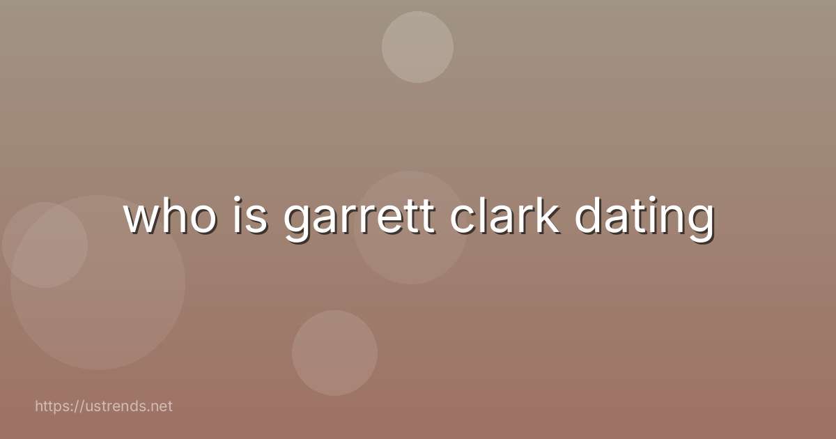 who is garrett clark dating