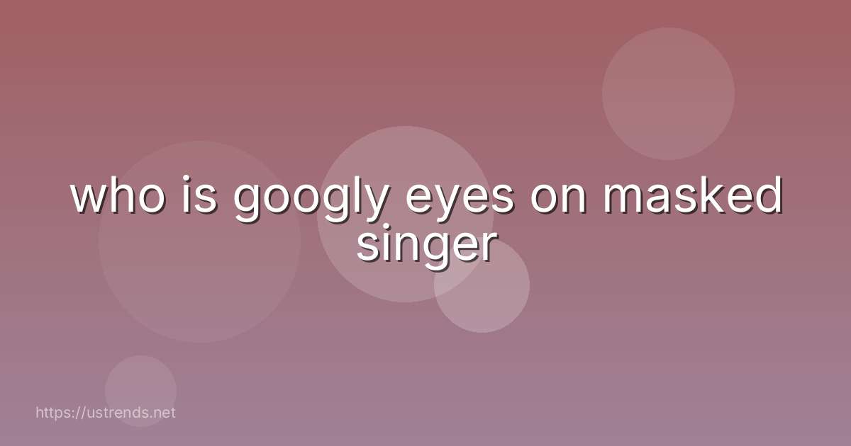 who is googly eyes on masked singer