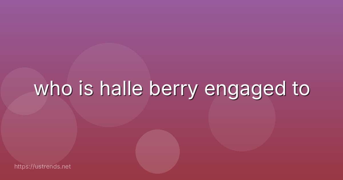 who is halle berry engaged to