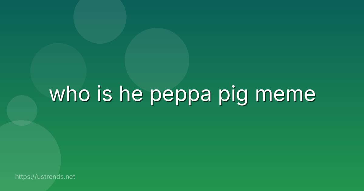 who is he peppa pig meme