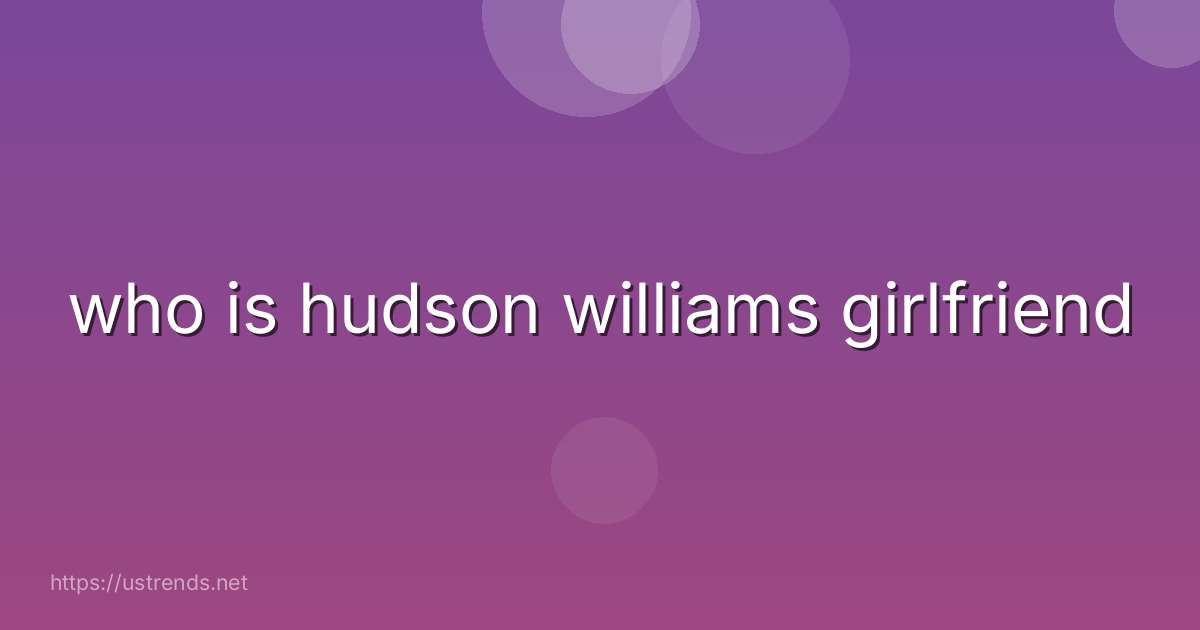 who is hudson williams girlfriend