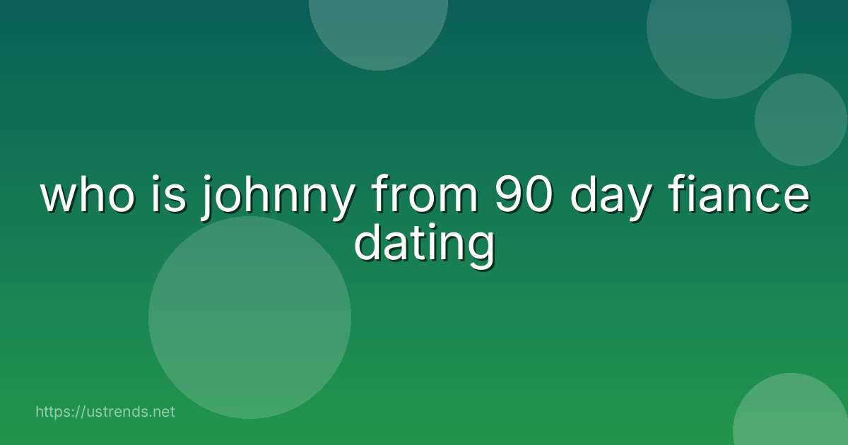 who is johnny from 90 day fiance dating