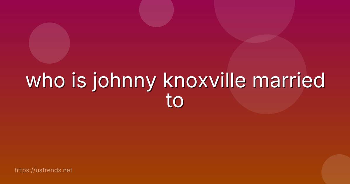 who is johnny knoxville married to