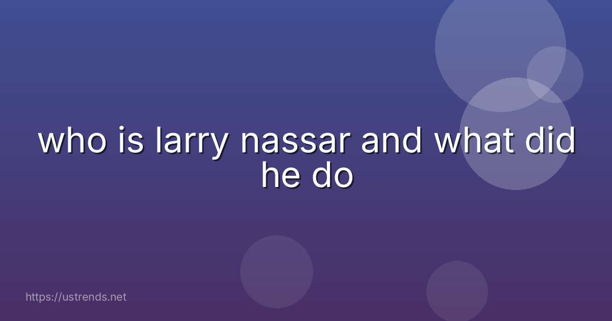 who is larry nassar and what did he do