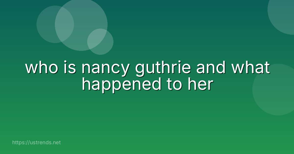 who is nancy guthrie and what happened to her