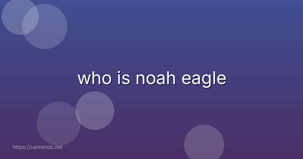 who is noah eagle