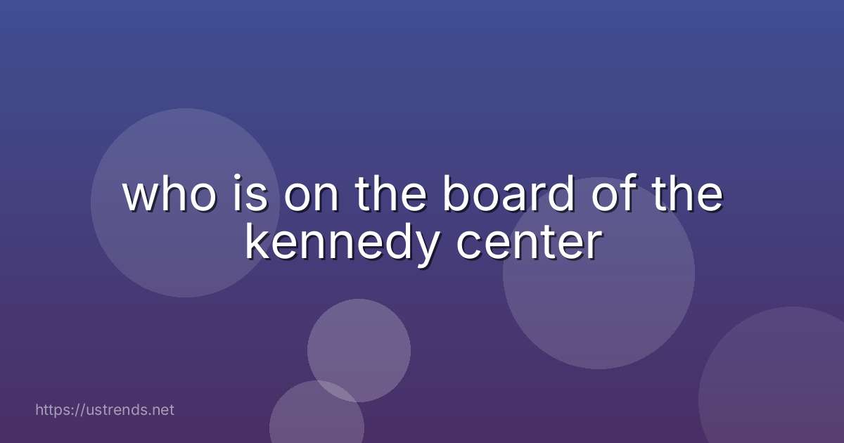 who is on the board of the kennedy center
