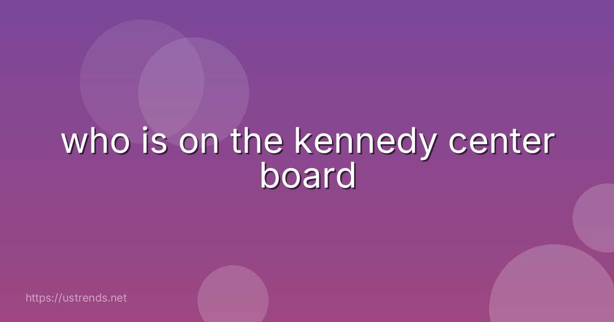 who is on the kennedy center board