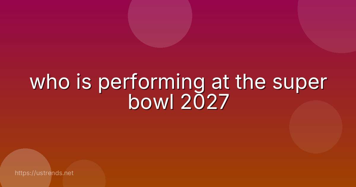 who is performing at the super bowl 2027