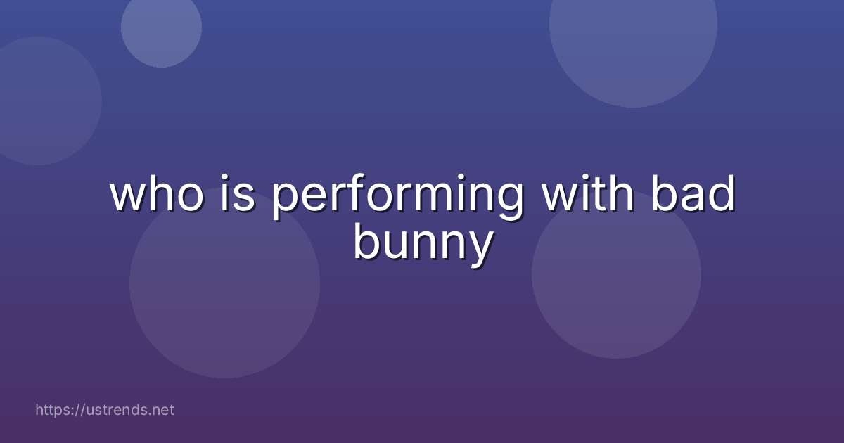 who is performing with bad bunny