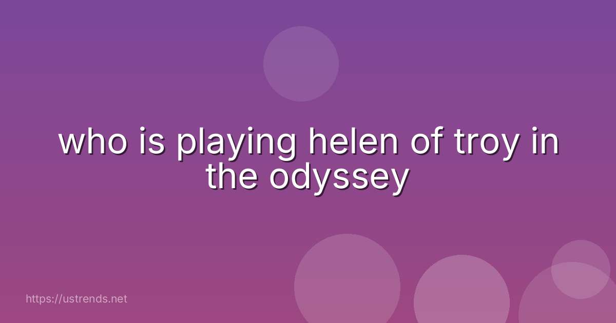 who is playing helen of troy in the odyssey